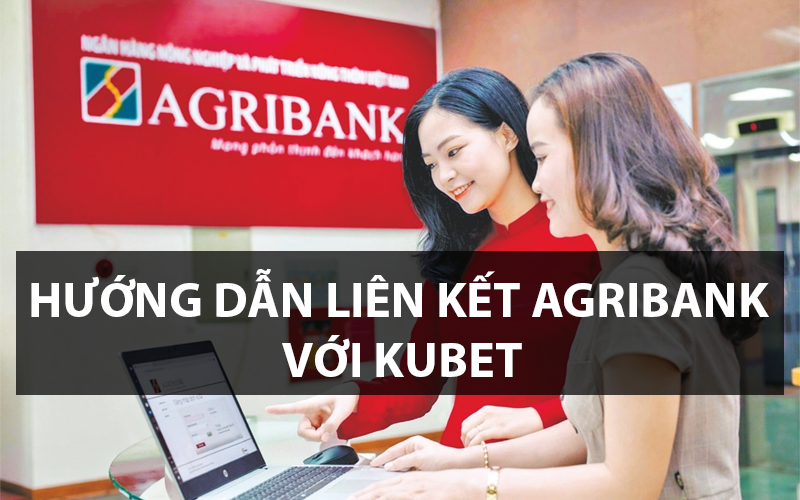 Hướng dẫn Liên kết ngân hàng Agribank với Kubet